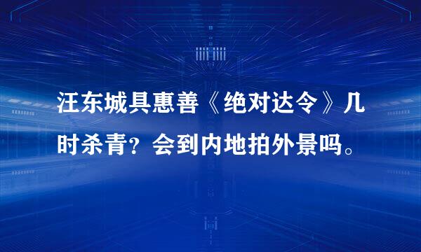 汪东城具惠善《绝对达令》几时杀青？会到内地拍外景吗。