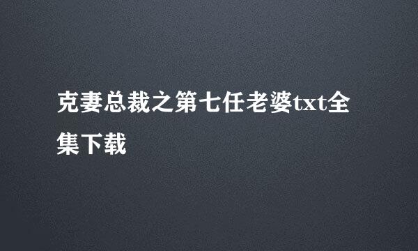 克妻总裁之第七任老婆txt全集下载