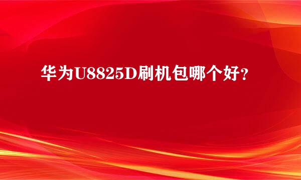 华为U8825D刷机包哪个好？