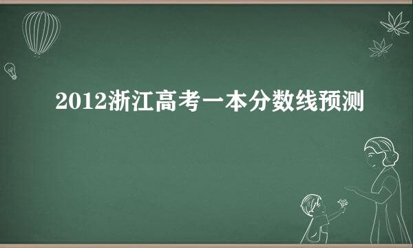 2012浙江高考一本分数线预测