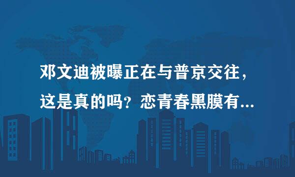 邓文迪被曝正在与普京交往，这是真的吗？恋青春黑膜有十大功效，这是真的吗