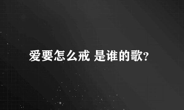 爱要怎么戒 是谁的歌？