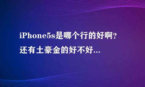 iPhone5s是哪个行的好啊？还有土豪金的好不好啊？会不会过后不流行了拿着很傻很土啊？