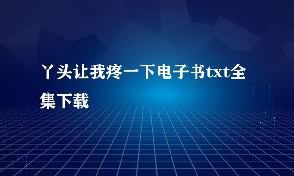 丫头让我疼一下电子书txt全集下载