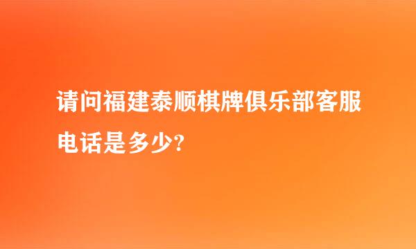 请问福建泰顺棋牌俱乐部客服电话是多少?