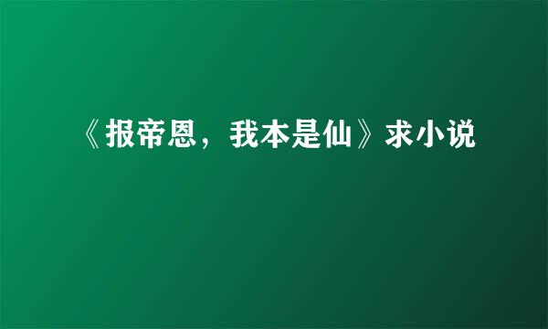 《报帝恩，我本是仙》求小说