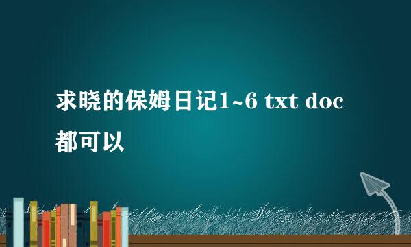 求晓的保姆日记1~6 txt doc都可以