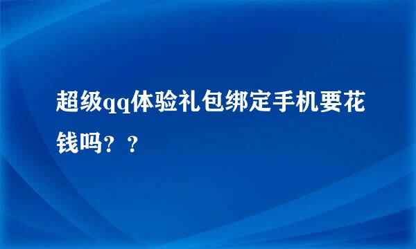 超级qq体验礼包绑定手机要花钱吗？？