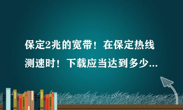 保定2兆的宽带！在保定热线测速时！下载应当达到多少KB？网通