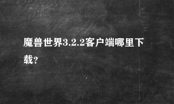 魔兽世界3.2.2客户端哪里下载？