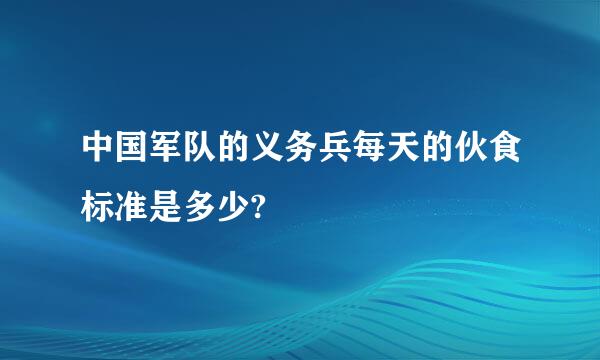 中国军队的义务兵每天的伙食标准是多少?