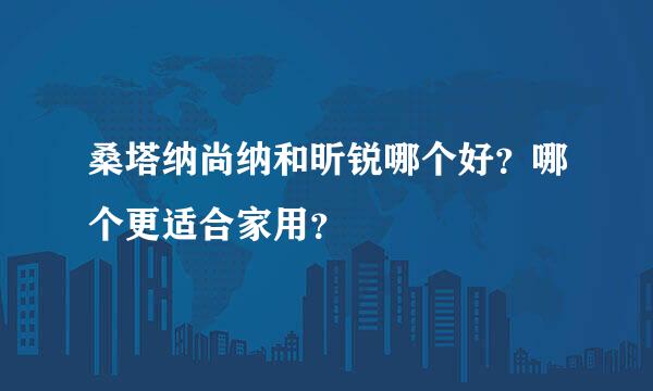 桑塔纳尚纳和昕锐哪个好？哪个更适合家用？