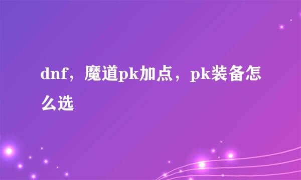 dnf，魔道pk加点，pk装备怎么选