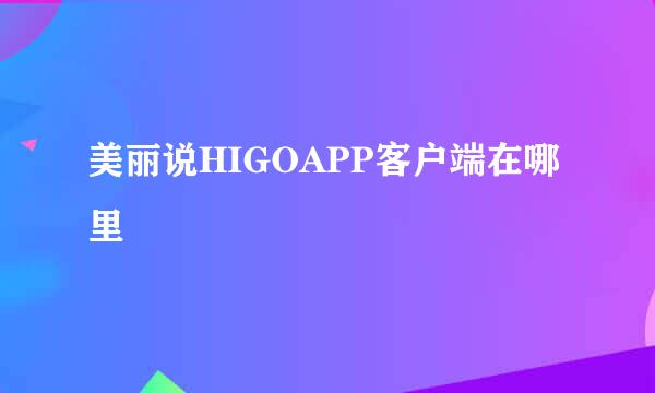 美丽说HIGOAPP客户端在哪里