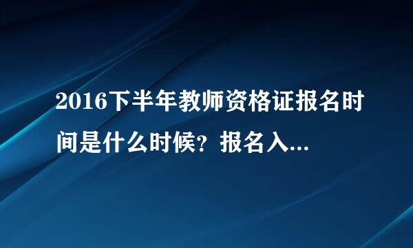 2016下半年教师资格证报名时间是什么时候？报名入口在哪儿？