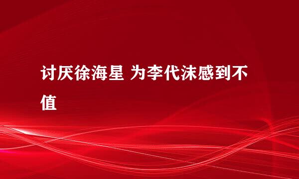 讨厌徐海星 为李代沫感到不值