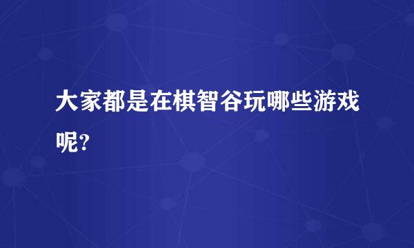 大家都是在棋智谷玩哪些游戏呢?