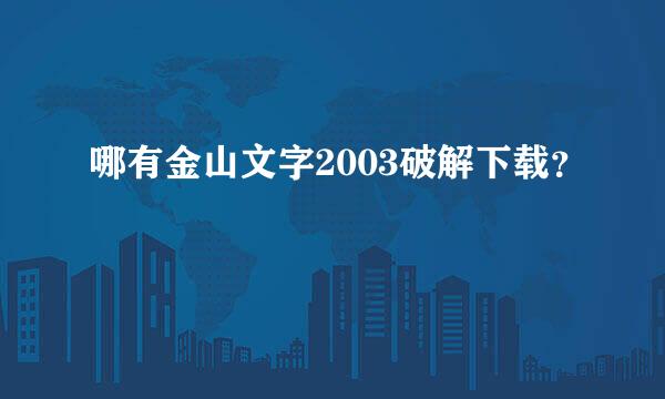 哪有金山文字2003破解下载？