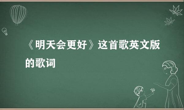 《明天会更好》这首歌英文版的歌词