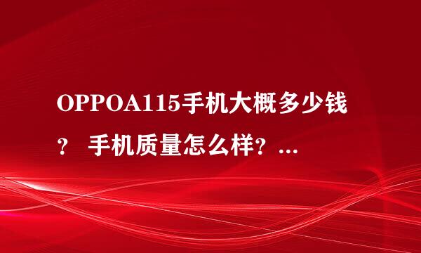 OPPOA115手机大概多少钱？ 手机质量怎么样？ 我想买一款这样的手机。。。。 求教?