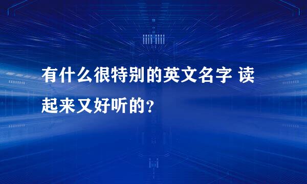 有什么很特别的英文名字 读起来又好听的？