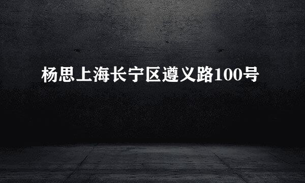 杨思上海长宁区遵义路100号