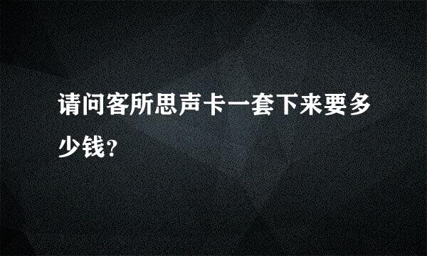 请问客所思声卡一套下来要多少钱？