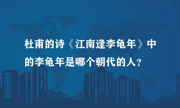 杜甫的诗《江南逢李龟年》中的李龟年是哪个朝代的人？