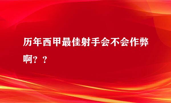 历年西甲最佳射手会不会作弊啊？？