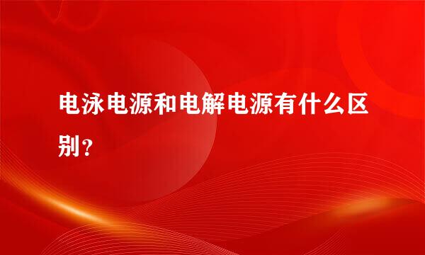 电泳电源和电解电源有什么区别？