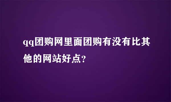 qq团购网里面团购有没有比其他的网站好点？