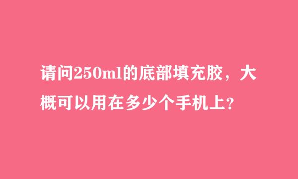 请问250ml的底部填充胶，大概可以用在多少个手机上？