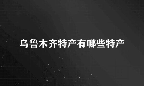 乌鲁木齐特产有哪些特产