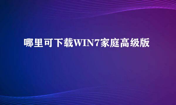 哪里可下载WIN7家庭高级版