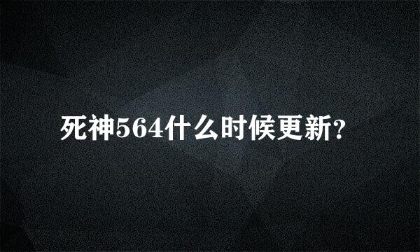 死神564什么时候更新？