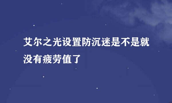 艾尔之光设置防沉迷是不是就没有疲劳值了