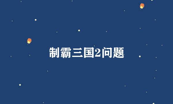 制霸三国2问题