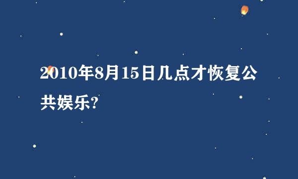 2010年8月15日几点才恢复公共娱乐?