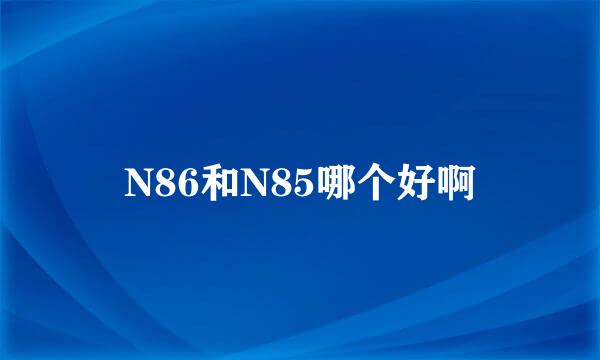 N86和N85哪个好啊