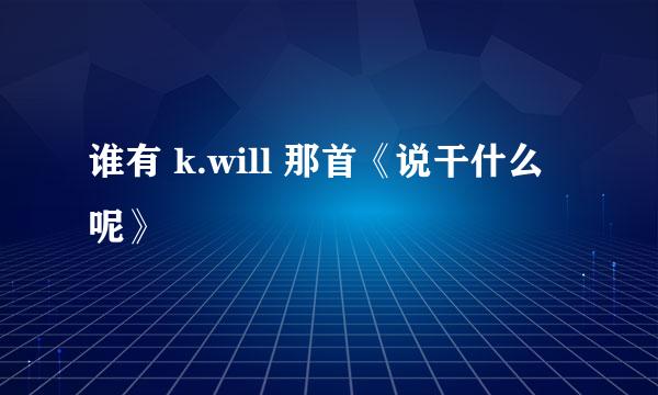 谁有 k.will 那首《说干什么呢》