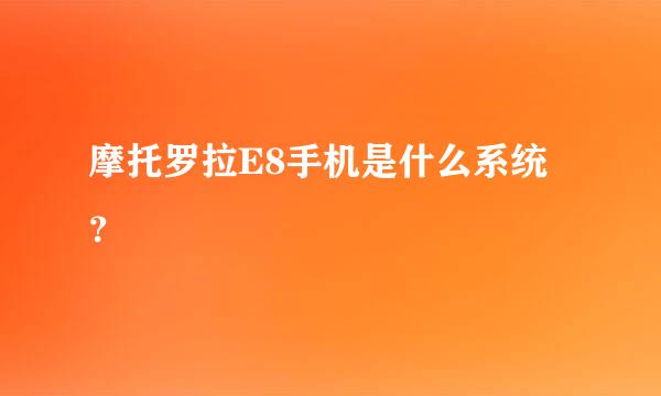 摩托罗拉E8手机是什么系统？