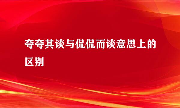 夸夸其谈与侃侃而谈意思上的区别