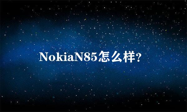 NokiaN85怎么样？