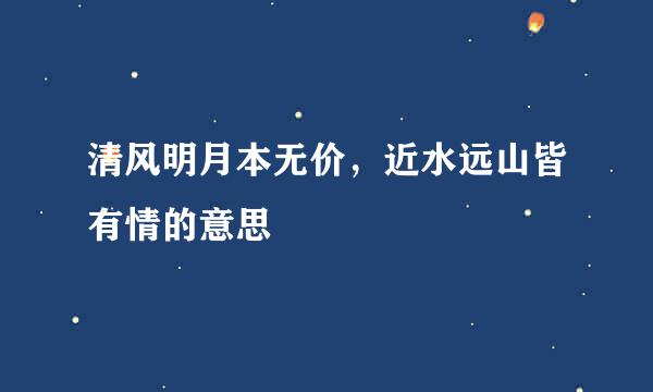 清风明月本无价，近水远山皆有情的意思