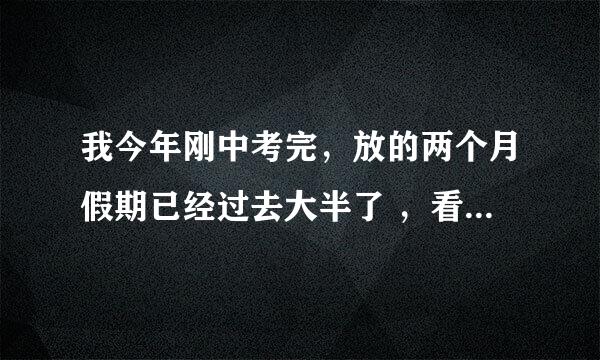 我今年刚中考完，放的两个月假期已经过去大半了 ，看别人出去玩，去补习，我总觉得这个假期什么都没干，