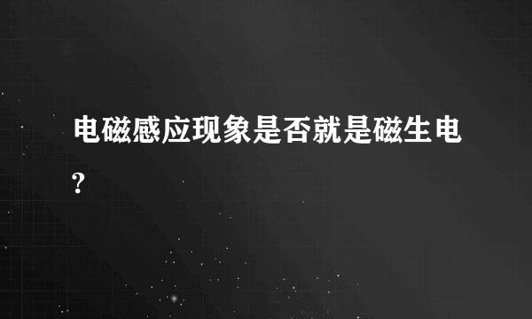 电磁感应现象是否就是磁生电?