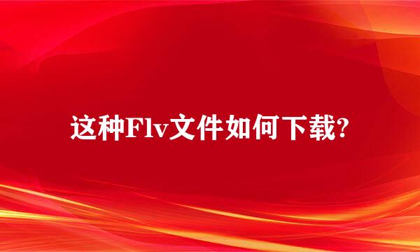 这种Flv文件如何下载?