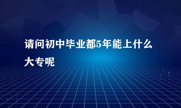 请问初中毕业都5年能上什么大专呢