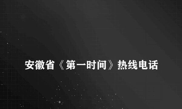 
安徽省《第一时间》热线电话
