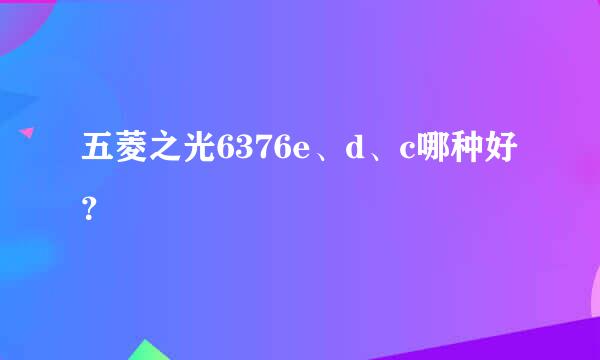 五菱之光6376e、d、c哪种好？